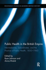 Public Health in the British Empire (Intermediaries, Subordinates, and the Practice of Public Health, 1850-1960) by Ryan Johnson, Amna Khalid, 9780415890410