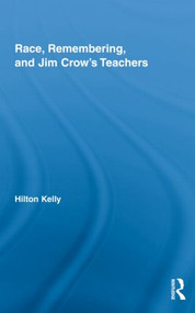 Race, Remembering, and Jim Crow's Teachers by Hilton Kelly, 9780415804783