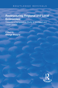 Restructuring Regional and Local Economies (Towards a Comparative Study of Scotland and Upper Silesia) by George Blazyca, 9781138718630