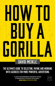 How to Buy A Gorilla (The ultimate guide to selecting, paying and working with agencies for more powerful advertising) by David Meikle, 9781912555314