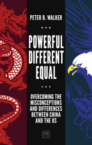 Powerful, Different, Equal (Overcoming the Misconceptions and Differences Between China and the US) by Peter B. Walker, 9781912555338
