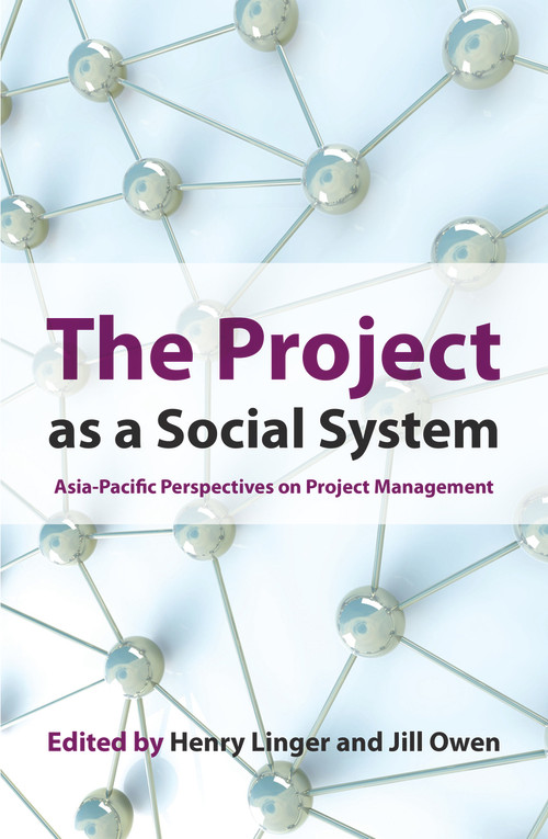 The Project as a Social System (Asia-Pacific Perspectives on Project Management) by Henry Linger, Jill Owen, 9781921867040