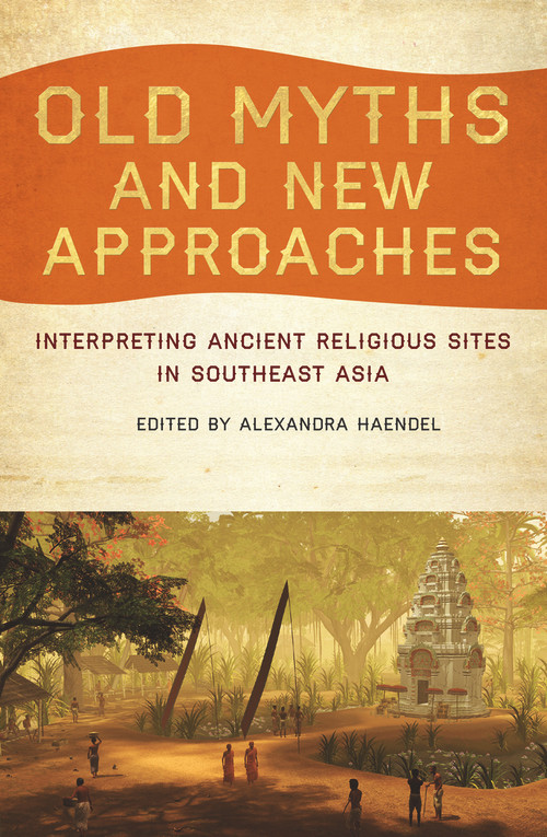 Old Myths and New Approaches (Interpreting Ancient Religious Sites in Southeast Asia) by Alexandra Haendel, 9781921867286