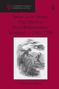 Satan and the Scots (The Devil in Post-Reformation Scotland, c.1560-1700) by Michelle D. Brock, 9781472470010