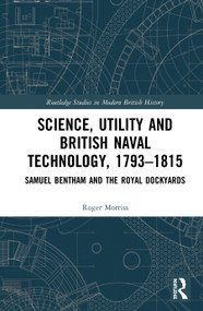 Science, Utility and British Naval Technology, 1793-1815 (Samuel Bentham and the Royal Dockyards) by Roger Morriss, 9780367472290