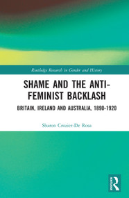 Shame and the Anti-Feminist Backlash (Britain, Ireland and Australia, 1890-1920) by Sharon Crozier-De Rosa, 9780415635868