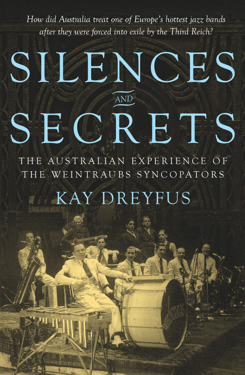 Silences and Secrets (The Australian Experience of the Weintraubs Syncopators) by Kay Dreyfus, 9781921867804
