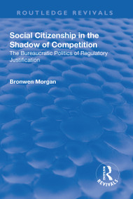 Social Citizenship in the Shadow of Competition (The Bureaucratic Politics of Regulatory Justification) by Bronwen Morgan, 9781138709935