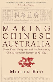 Making Chinese Australia (Urban Elites, newspapers and Chinese-Australian Identity during Federation) by Mei-fen Kuo, 9781921867965