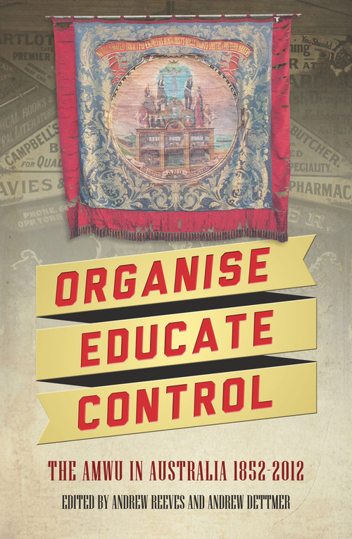Organise, Educate, Control (The AMWU in Australia, 1852-2012) by Andrew Dettmer, Andrew Reeves, 9781922235008