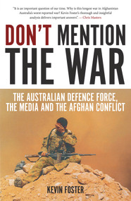 Don't Mention the War (The Australian Defence Force, the Media and the Afghan Conflict) by Kevin Foster, 9781922235183