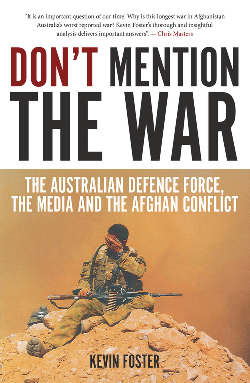 Don't Mention the War (The Australian Defence Force, the Media and the Afghan Conflict) by Kevin Foster, 9781922235183
