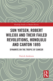 Sun Yatsen, Robert Wilcox and Their Failed Revolutions, Honolulu and Canton 1895 (Dynamite on the Tropic of Cancer) by Patrick Anderson, 9780367706142