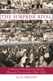 The Surprise Rival (A History of the Education Faculty, Monash University, 1964-2014) by Alan Gregory, 9781922235473