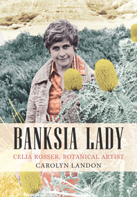 Banksia Lady (Celia Rosser, Botanical Artist) by Carolyn Landon, 9781922235800