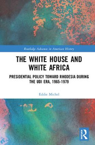 The White House and White Africa (Presidential Policy Toward Rhodesia During the UDI Era, 1965-1979) by Eddie Michel, 9781138319998