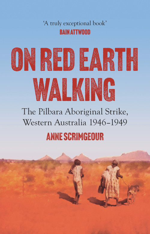 On Red Earth Walking (The Pilbara Aboriginal Strike, Western Australia 1946-1949) by Anne Scrimgeour, 9781922633965