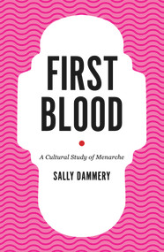 First Blood (A Cultural Study of Menarche) by Sally Dammery, 9781925377040