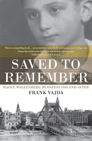 Saved to Remember (Raoul Wallenberg, Budapest 1944 and After) by Frank Vajda, 9781925377088