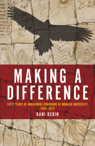 Making a Difference (Fifty Years of Indigenous Programs at Monash University, 1964-2014) by Rani Kerin, 9781925377248