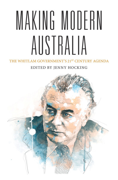 Making Modern Australia (The Whitlam Government's 21st Century Agenda) by Jenny Hocking, 9781925495188