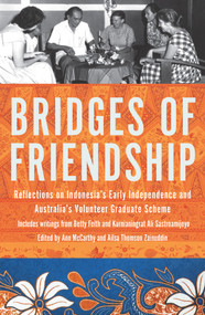 Bridges of Friendship (Reflections on Indonesia's Early Independence and Australia's Volunteer Graduate Scheme) by Anne McCarthy, Ailsa Thomson Zainuddin, 9781925495225