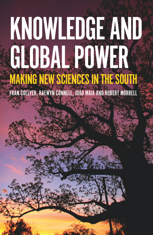 Knowledge and Global Power (Making New Sciences in the South) by Fran Collyer, Raewyn Connell, João Maia, Robert Morrell, 9781925495768