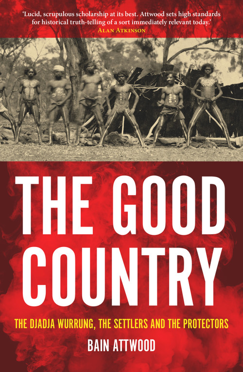 The Good Country (The Djadja Wurrung, the Settlers and the Protectors) by Bain Attwood, 9781925523065