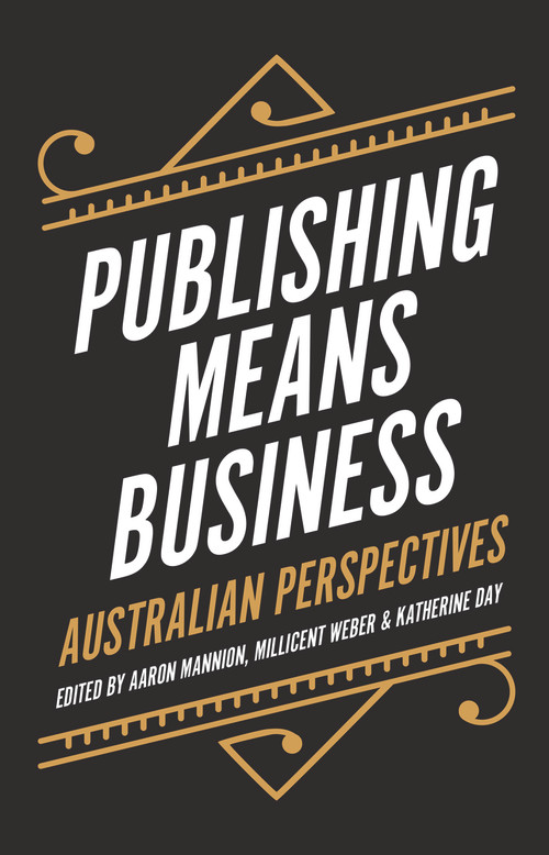 Publishing Means Business (Australian Perspectives) by Katherine Day, Aaron Mannion, Millicent Weber, 9781925523249