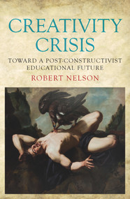 Creativity Crisis (Toward a Post-Constructivist Educational Future) by Robert Nelson, 9781925523270