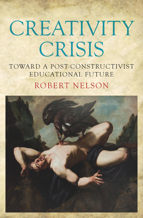 Creativity Crisis (Toward a Post-Constructivist Educational Future) by Robert Nelson, 9781925523270