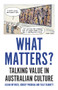 What Matters? (Talking Value in Australian Culture) by Julian Meyrick, Tully Barnett, Robert Phiddian, 9781925523805