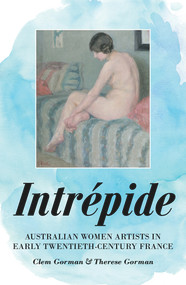Intrépide (Australian Women Artists in Early Twentieth-century France) by Clem Gorman, Therese Gorman, 9781925523928