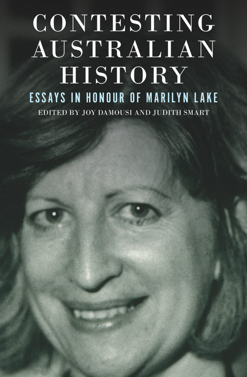 Contesting Australian History (Essays in Honour of Marilyn Lake) by Joy Damousi, Judith Smart, 9781925835069