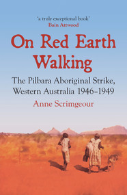 On Red Earth Walking (The Pilbara Aboriginal Strike, Western Australia 1946-1949) by Anne Scrimgeour, 9781925835687
