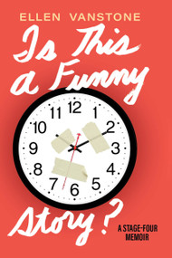 Is This a Funny Story? (A Stage-Four Memoir) by Ellen Vanstone, 9781997701590