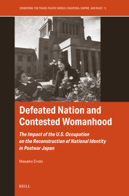 Defeated Nation and Contested Womanhood (The Impact of the U.S. Occupation on the Reconstruction of National Identity in Postwar Japan) by Masako Endo, 9789004783454