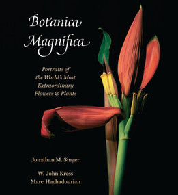 Botanica Magnifica (Portraits of the World's Most Extraordinary Flowers and Plants) by Jonathan M. Singer, W.  John Kress, Marc Hachadourian, 9780789210333