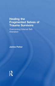 Healing the Fragmented Selves of Trauma Survivors (Overcoming Internal Self-Alienation) by Janina Fisher, 9780415708227