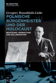 Polnische Bürgermeister und der Holocaust (Besatzung, Verwaltung und Kollaboration) (German Edition) by Grzegorz Rossoliński-Liebe, 9783110748970