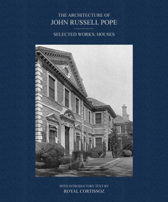 The Architecture of John Russell Pope (Selected Works: Houses) by John Russell Pope, Royal Cortissoz, 9781788843706