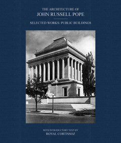 The Architecture of John Russell Pope (Selected Works: Public Buildings) by John Russell Pope, Peter Pennoyer, 9781788843881