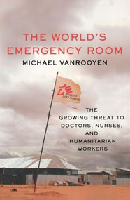 The World's Emergency Room (The Growing Threat to Doctors, Nurses, and Humanitarian Workers) by Michael VanRooyen, 9781250338556