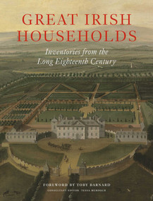 Great Irish Households (Inventories from the Long Eighteenth Century) by Toby Barnard, Tessa Murdoch, Leslie Fitzpatrick, 9781898565178