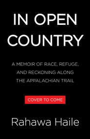 In Open Country (A Memoir of Race, Refuge, and Reckoning Along the Appalachian Trail) by Rahawa Haile, 9780316596107