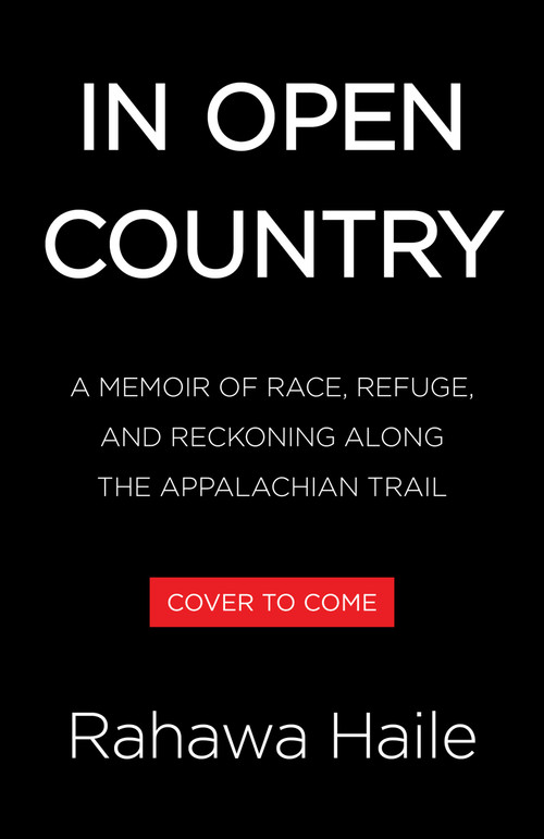 In Open Country (A Memoir of Race, Refuge, and Reckoning Along the Appalachian Trail) by Rahawa Haile, 9780316596107