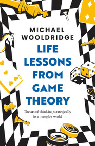 Life Lessons from Game Theory (The Art of Thinking Strategically in a Complex World 'Wooldridge is like the teacher you wish you'd had' GUARDIAN) by Michael Wooldridge, 9781035407446