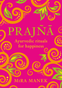 Prajna (Ayurvedic Rituals For Happiness) by Mira Manek, 9781035419913