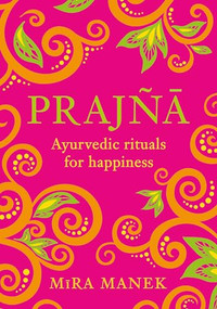 Prajna (Ayurvedic Rituals For Happiness) by Mira Manek, 9781035419913