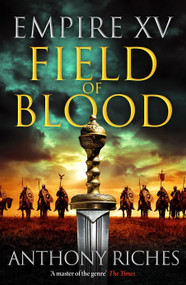 Empire XV: Field of Blood (The thrilling continuation of the Sunday Times bestselling Roman historical adventure series) by Anthony Riches, 9781399741774